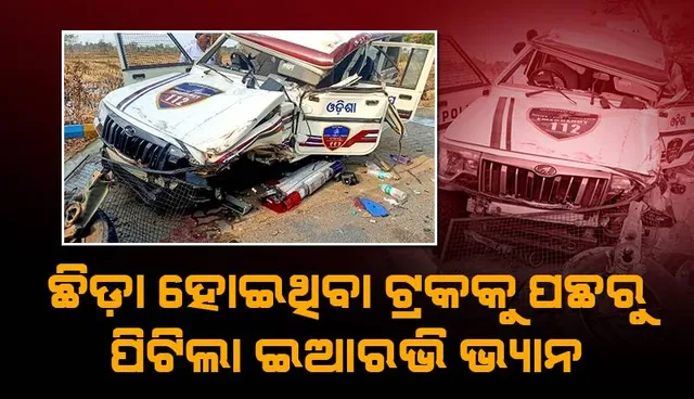 ଛିଡ଼ା ହୋଇଥିବା ଟ୍ରକକୁ ପଛରୁ ପିଟିଲା ଇଆରଭି ଭ୍ୟାନ: ମହିଳା ଏସଆଇଙ୍କ ସମେତ ୪ ଗୁରୁତର