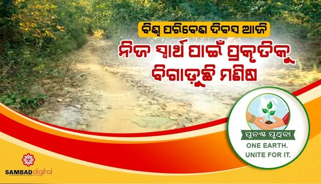 ବିଶ୍ବ ପରିବେଶ ଦିବସ ଆଜି : ନିଜ ସ୍ବାର୍ଥ ପାଇଁ ପ୍ରକୃତିକୁ ବିଗାଡ଼ୁଛି ମଣିଷ