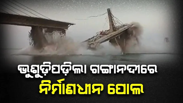 ବିହାରରେ ଭୁଷୁଡ଼ିପଡ଼ିଲା ଗଙ୍ଗାନଦୀରେ ନିର୍ମାଣାଧୀନ ପୋଲ, ପୂର୍ବରୁ ବି ଥରେ ଭୁଷୁଡ଼ିଥିଲା