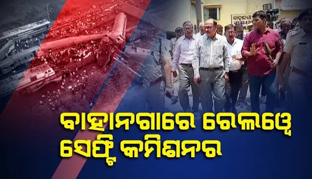 ବାହାନଗା ରେଳ ଦୁର୍ଘଟଣାସ୍ଥଳରେ ରେଲୱେ ସେଫ୍ଟି କମିଶନର: ତଦନ୍ତ ପରେ ସ୍ପଷ୍ଟ କାରଣ ଜଣାପଡ଼ିବ ବୋଲି କହିଲେ