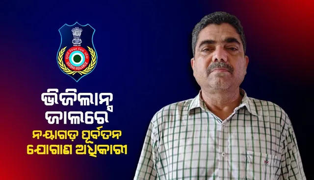 ନୟାଗଡ଼ର ପୂର୍ବତନ ଯୋଗାଣ ଅଧିକାରୀ ବ୍ରଜେନ୍ଦ୍ର ନାୟକଙ୍କ ଘରେ ପଶିଲା ଭିଜିଲାନ୍ସ