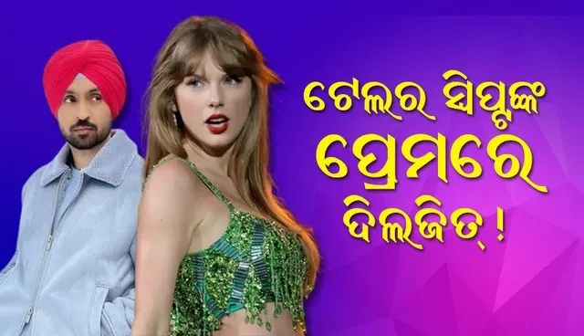 ଆମେରିକାର ପ୍ରସିଦ୍ଧ ଗାୟିକା ଟେଲର ସ୍ବିଫ୍ଟଙ୍କ ପ୍ରେମରେ ଦିଲଜିତ୍ !