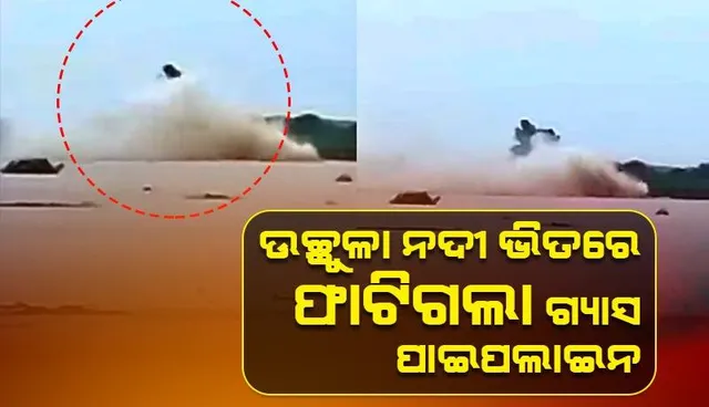 ନଦୀ ମଝିରେ ଇଣ୍ଡିଆନ ଅଏଲ କମ୍ପାନିର ଗ୍ୟାସ ପାଇପଲାଇନ ବିସ୍ଫୋରଣ; ଲୋକଙ୍କୁ ସତର୍କ କଲା ପ୍ରଶାସନ