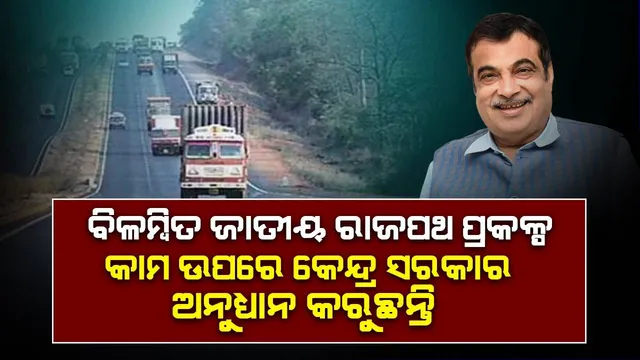 ଓଡ଼ିଶାର ଜାତୀୟ ରାଜପଥ ପ୍ରକଳ୍ପ କାମ ବିଳମ୍ବ ହେଉଛି କାହିଁକି? ଉତ୍ତର ରଖିଲେ କେନ୍ଦ୍ରମନ୍ତ୍ରୀ