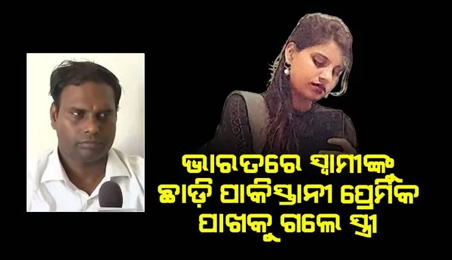 ପାକିସ୍ତାନୀ ଯୁବକଙ୍କ ପ୍ରେମରେ ପଡ଼ି ଭାରତ ଛାଡ଼ିଥିବା ସ୍ତ୍ରୀଙ୍କ ସ୍ବାମୀ ବଖାଣିଲେ ଦୁଃଖ