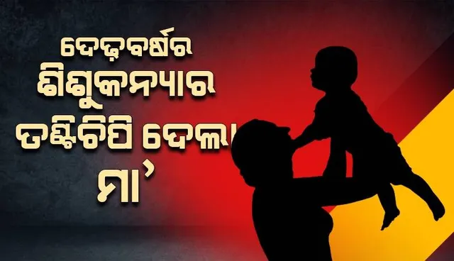 ମା’ ନା ରାକ୍ଷସୀ: ଦେଢ଼ବର୍ଷର ଶିଶୁକନ୍ୟାକୁ ମଧ୍ୟରାତ୍ରିରେ ତଣ୍ଟିଚିପି ଦେଲା ଜନ୍ମଦାତ୍ରୀ