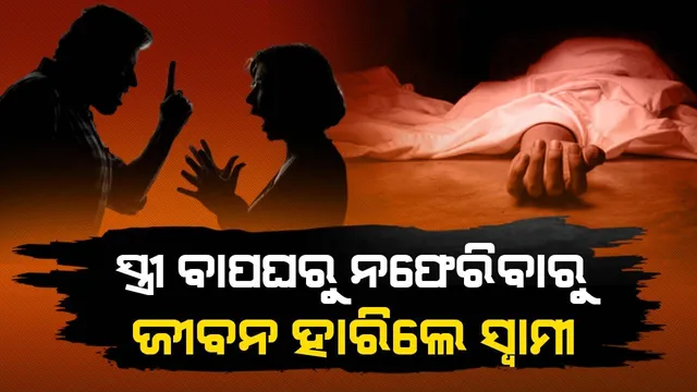 ଝଗଡ଼ା କରି ପତ୍ନୀ ବାପଘରକୁ ଯାଇ ନଫେରିବାରୁ ଜୀବନ ହାରିଦେଲେ ସ୍ବାମୀ