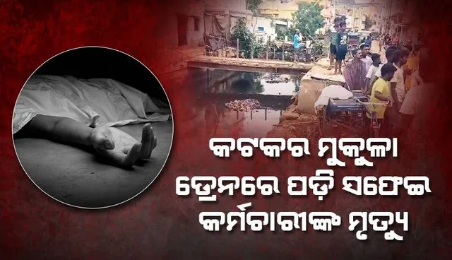 ପୁଣି ଗୋଟିଏ ମୁଣ୍ଡ ନେଲା କଟକର ମୁକୁଳା ଡ୍ରେନ୍‌ : ନାଳକୁ ଖସିପଡ଼ି ସଫେଇ କର୍ମଚାରୀଙ୍କ ମୃତ୍ୟୁ