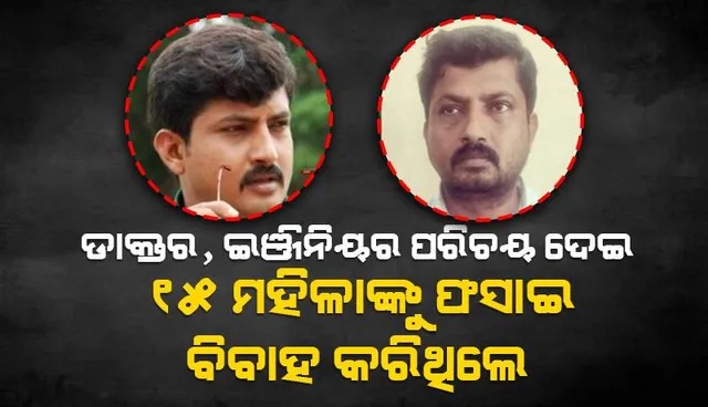 ଡାକ୍ତର, ଇଞ୍ଜିନିୟର ପରିଚୟ ଦେଇ ୧୫ ମହିଳାଙ୍କୁ ଫସାଇ ବିବାହ କରିଥିଲେ, ‘ଖରାପ ଇଂରାଜୀ’ ପାଇଁ ଧରାପଡ଼ିଲା ଠକାମି