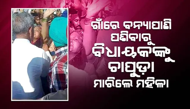 ନଦୀବନ୍ଧ ଭାଙ୍ଗି ଗାଁରେ ବନ୍ୟାପାଣି ପଶିବାରୁ ବିଧାୟକଙ୍କୁ ଚାପୁଡ଼ା ମାରିଲେ ମହିଳା