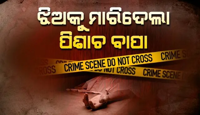 ଝିଅକୁ ତଣ୍ଟି ଚିପି ହତ୍ୟା କଲା ବାପା