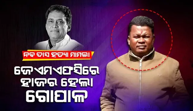 ନବ ଦାସ ହତ୍ୟା ମାମଲାର ଶୁଣାଣି: ଜେଏମଏଫସିରେ ହାଜର ହେଲା ଅଭିଯୁକ୍ତ ଗୋପାଳ