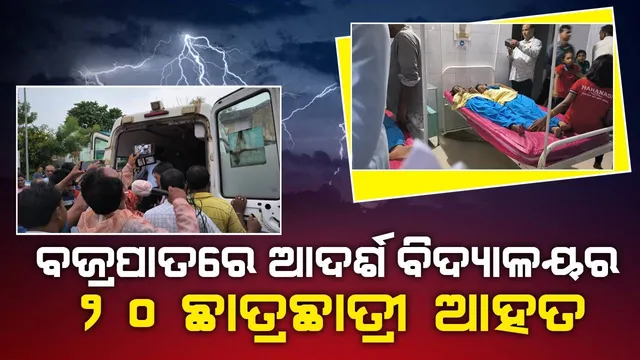 ଓଡ଼ିଶା ଆଦର୍ଶ ବିଦ୍ୟାଳୟର ଅସ୍ଥାୟୀ ପରିସରରେ ବଜ୍ରପାତ: ୨୦ ଛାତ୍ରଛାତ୍ରୀ ଆହତ, ୨ ଜଣ ଗୁରୁତର