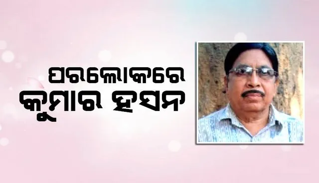 ବିଶିଷ୍ଟ ସାହିତ୍ୟିକ ଏବଂ ସାମ୍ବାଦିକ କୁମାର ହସନଙ୍କ ଦେହାନ୍ତ