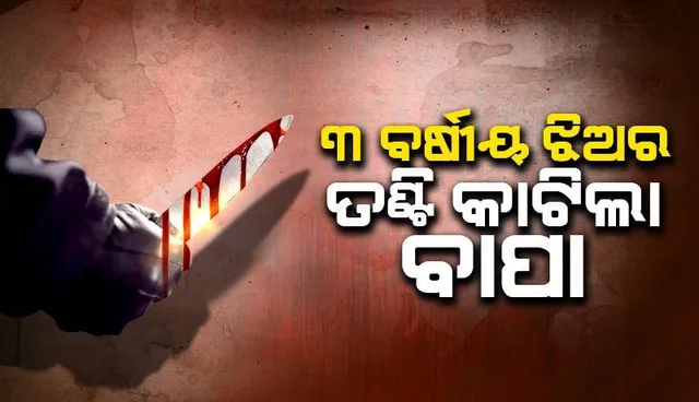 ଭୟଙ୍କର ରୂପ ନେଲା ସ୍ବାମୀ-ସ୍ତ୍ରୀଙ୍କ କଳି: ୩ ବର୍ଷୀୟ ଝିଅର ତଣ୍ଟି କାଟିଲା ନିଶାଗ୍ରସ୍ତ ବାପା