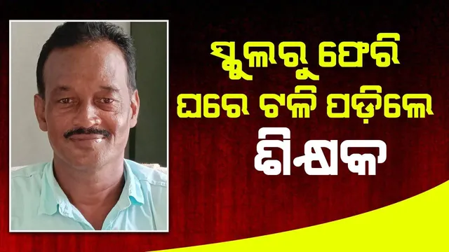 ଆକସ୍ମିକ ମୃତ୍ୟୁ: ବିଦ୍ୟାଳୟରେ ପିଲାଙ୍କୁ ପାଠ ପଢ଼ାଇ ଘରକୁ ଆସିଲେ, ଖାଇସାରି ଟଳିପଡ଼ିଲେ