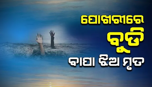 ପୋଖରୀରେ ବୁଡି ବାପା, ଝିଅଙ୍କ ସଲିଳ ସମାଧି