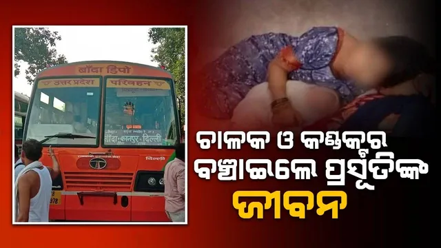 ବସ ଭିତରେ ପ୍ରସବ ଯନ୍ତ୍ରଣାରେ ଛଟପଟ ହେଉଥିବା ପ୍ରସୂତିଙ୍କ ଜୀବନ ବଞ୍ଚାଇଲେ ଚାଳକ ଓ କଣ୍ଡକ୍ଟର