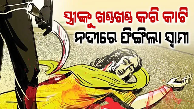 ଗଂଜାମରେ ନୃଶଂସ ହତ୍ୟା: ବେଲ୍ଟରେ ସ୍ତ୍ରୀଙ୍କ ତଣ୍ଟି ଚିପିଲା ସ୍ବାମୀ, ମୃତଦେହକୁ ଖଣ୍ଡଖଣ୍ଡ କରି ନଦୀରେ ଫିଙ୍ଗିଲା