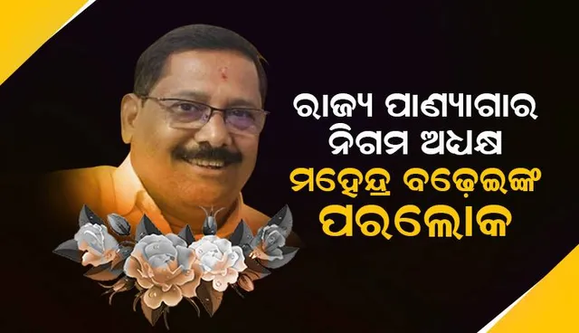 ରାଜ୍ୟ ପଣ୍ୟାଗାର ନିଗମ ଅଧ୍ୟକ୍ଷ ମହେନ୍ଦ୍ର ‌ବଢ଼େଇଙ୍କ ପରଲୋକ