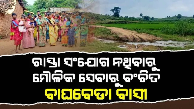 ରାସ୍ତା ସଂଯୋଗ ନଥିବାରୁ ନାହିଁ ନଥିବା ଅସୁବିଧାର ସମ୍ମୁଖୀନ ହେଉଛନ୍ତି ବାଘବେଡ଼ା ଗ୍ରାମବାସୀ