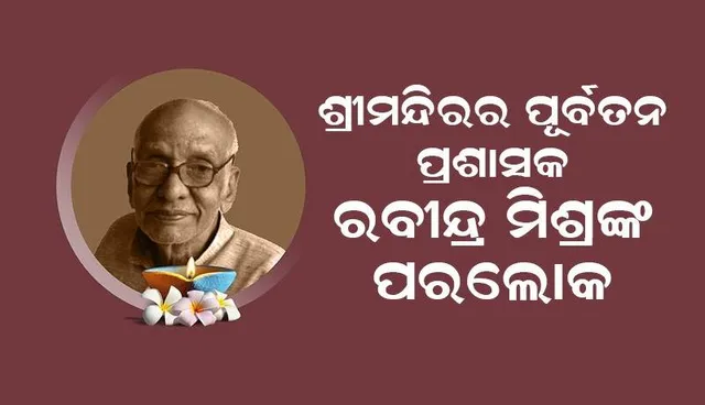 ଶ୍ରୀମନ୍ଦିରର ପୂର୍ବତନ ପ୍ରଶାସକ ତଥା ଶ୍ରୀଜଗନ୍ନାଥ ସଂସ୍କୃତି ଗବେଷକ ରବୀନ୍ଦ୍ର ନାରାୟଣ ମିଶ୍ରଙ୍କ ଦେହାନ୍ତ