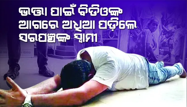 ଭତ୍ତା ପାଇଁ ବିଡିଓଙ୍କ ଆଗରେ ଅଧିଆ ପଡ଼ିଲେ ସରପଞ୍ଚଙ୍କ ସ୍ବାମୀ