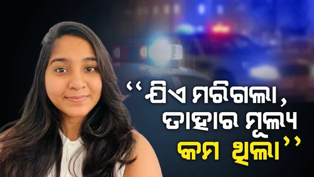 “ଯିଏ ମରିଗଲା, ତାହାର ମୂଲ୍ୟ କମ ଥିଲା” ଭାରତୀୟ ଛାତ୍ରୀଙ୍କ ମୃତ୍ୟୁକୁ ନେଇ ଆମେରିକା ପୁଲିସ ଅଫିସରଙ୍କ ଲଜ୍ଜାଜନକ ମନ୍ତବ୍ୟ