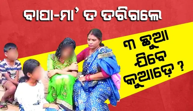 ବାପା-ମା’ ତ ତରିଗଲେ; ୩ ଛୁଆ ଯିବେ କୁଆଡ଼େ?