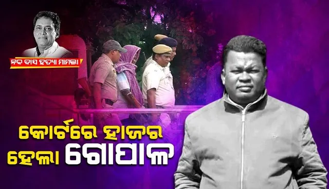 ନବ ଦାସ ହତ୍ୟା ମାମଲା: ଏଡିଜେ କୋର୍ଟରେ ହାଜର ହେଲା ଗୋପାଳ