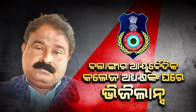 ବଲାଙ୍ଗୀର ଆୟୁର୍ବେଦିକ କଲେଜ ଅଧ୍ୟକ୍ଷ ଓ ପତ୍ନୀଙ୍କ ଘର ସମେତ ୬ଟି ସ୍ଥାନରେ ଏକକାଳୀନ ଭିଜିଲାନ୍ସ ଚଢ଼ଉ