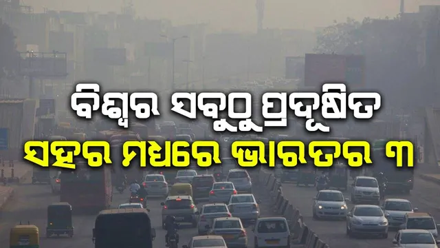 ବିଶ୍ବର ସବୁଠୁ ପ୍ରଦୂଷିତ ସହର ମଧ୍ୟରେ ଭାରତର ୩
