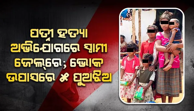 ନିଶା ଉଜାଡ଼ିଦେଲା ପରିବାର: ପତ୍ନୀ ହତ୍ୟା ଅଭିଯୋଗରେ ସ୍ବାମୀ ଜେଲ୍‌ରେ, ଭୋକ ଉପାସରେ ୫ ପୁଅଝିଅ