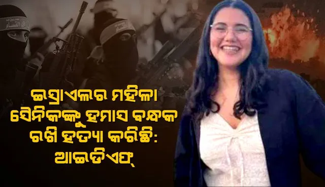 ଇସ୍ରାଏଲର ମହିଳା ସୈନିକଙ୍କୁ ହମାସ ବନ୍ଧକ ରଖି ହତ୍ୟା କରିଛି: ଆଇଡିଏଫ୍‌