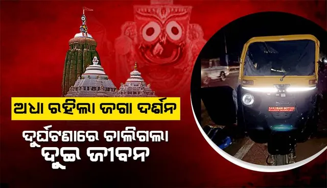 ଅଧା ରହିଲା ଜଗାଦର୍ଶନ: ଅଟୋକୁ ଧକ୍କା ଦେଲା ଅଜଣା ଗାଡ଼ି, ଘଟଣାସ୍ଥଳରେ ଚାଲିଗଲା ଦୁଇ ଜୀବନ