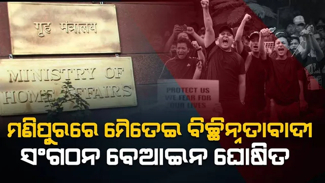 ମଣିପୁରର କେତେକ ମୈତେଇ ବିଚ୍ଛିନ୍ନତାବାଦୀ ସଂଗଠନକୁ ବେଆଇନ ଘୋଷଣା କଲେ କେନ୍ଦ୍ର ସରକାର
