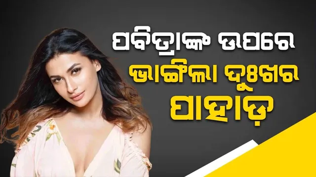 ଟେଲି ଅଭିନେତ୍ରୀ ପବିତ୍ରା ପୁନିଆଙ୍କ ଉପରେ ଭାଙ୍ଗିଲା ଦୁଃଖର ପାହାଡ଼