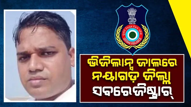 ଆୟବହିର୍ଭୂତ ସଂପତ୍ତି ଠୁଳ ଅଭିଯୋଗରେ ନୟାଗଡ଼ ଜିଲ୍ଲା ସବରେଜିଷ୍ଟ୍ରାରଙ୍କ ଘରେ ପଶିଲା ଭିଜିଲାନ୍ସ