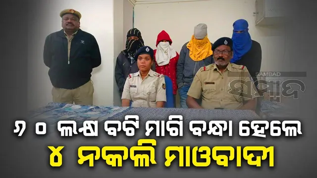 ୬୦ ଲକ୍ଷ ଟଙ୍କା ବଟି ମାଗି ଗିରଫ ହେଲେ ୨ ଯୁବତୀଙ୍କ ସମେତ ୪ ନକଲି ମାଓବାଦୀ