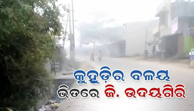 କୁହୁଡ଼ିର ବଳୟ ଭିତରେ ଘୁ.ଉଦୟଗିରି: ପ୍ରବଳ ଜାଡ଼ରେ ଥରୁଛି ସାରା ଅଞ୍ଚଳ, ଜନଜୀବନ ଅସ୍ତବ୍ୟସ୍ତ