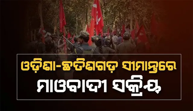 ପିଏଲଜିଏ ସପ୍ତାହରେ ଓଡ଼ିଶା- ଛତିଶଗଡ଼ ସୀମାନ୍ତରେ ମାଓବାଦୀ ସକ୍ରିୟ: କ୍ୟାଡରଙ୍କ ଗୁପ୍ତ ବୈଠକ