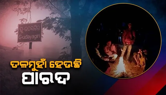 ପୁଣି ଖସିଲା ପାରଦ: ବଢ଼ିଲା ଶୀତ, ଜାଡ଼ରେ ଥରୁଛି ଘୁମୁସର ଉଦୟଗିରି
