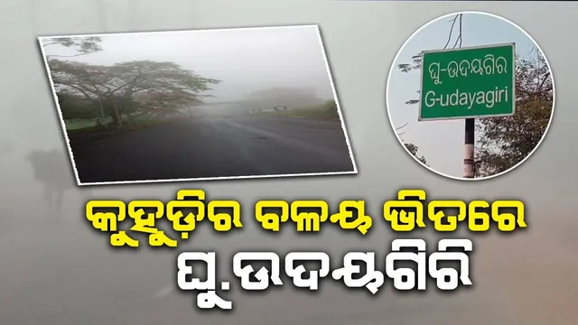 ଘନକୁହୁଡ଼ି ଯୋଗୁଁ ଘୁ.ଉଦୟଗିରି ଅଞ୍ଚଳରେ ଯାତାୟତ ବାଧାପ୍ରାପ୍ତ, ଶୀତ ଲହରି ଜାରି
