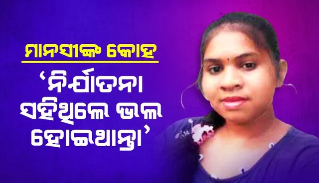 ମାନସୀଙ୍କ କୋହ: ‘ନିର୍ଯାତନା ସହିଥିଲେ ଭଲ ହୋଇଥାନ୍ତା’