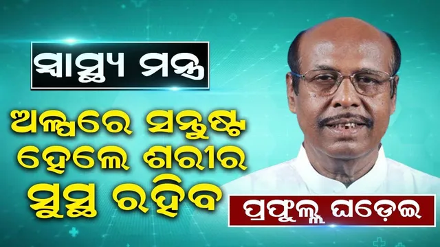 ସ୍ବାସ୍ଥ୍ୟ ମନ୍ତ୍ର: ଅଳ୍ପରେ ସନ୍ତୁଷ୍ଟ ହେଲେ ଶରୀର ସୁସ୍ଥ ରହିବ, ପ୍ରଫୁଲ୍ଲ ଘଡ଼େଇ