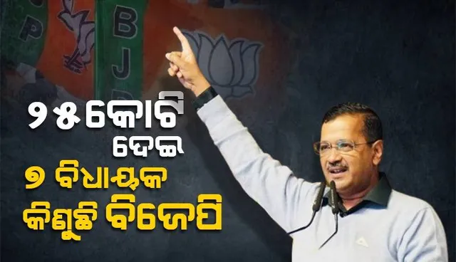 ୭ ଜଣ ଆପ୍‌ ବିଧାୟକଙ୍କୁ ୨୫ କୋଟି ଟଙ୍କା ଦେଇ ନିଜ ଦଳକୁ ନେବାକୁ ଚାହୁଁଛି ବିଜେପି: କେଜ୍ରିୱାଲ୍‌