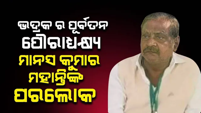 ଭଦ୍ରକର ପୂର୍ବତନ ପୌରାଧ୍ୟକ୍ଷ ମାନସ କୁମାର ମହାନ୍ତିଙ୍କ ପରଲୋକ