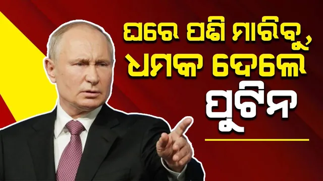 ସାବଧାନ ! ଆମପାଖରେ ବି ଅଛି ଅସ୍ତ୍ରଶସ୍ତ୍ର, ଘରେ ପଶି ମାରିବୁ: ଧମକ ଦେଲେ ପୁଟିନ