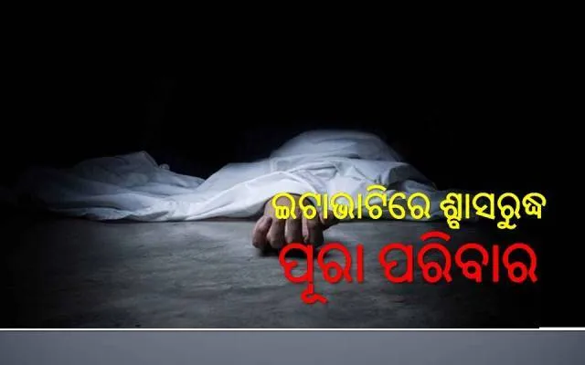 ଇଟାଭାଟିରେ ଶ୍ବାସରୁଦ୍ଧ ହୋଇଗଲେ ଗୋଟିଏ ପରିବାର; ନାବାଳକ ସମେତ ୩ ମୃତ