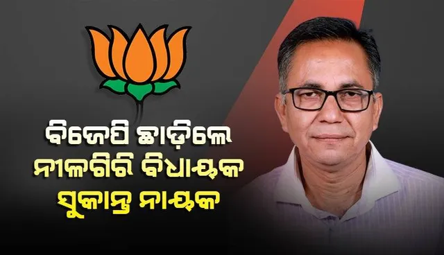 ବିଜେପିରୁ ଇସ୍ତଫା ଦେଲେ ନୀଳଗିରି ବିଧାୟକ ସୁକାନ୍ତ ନାୟକ